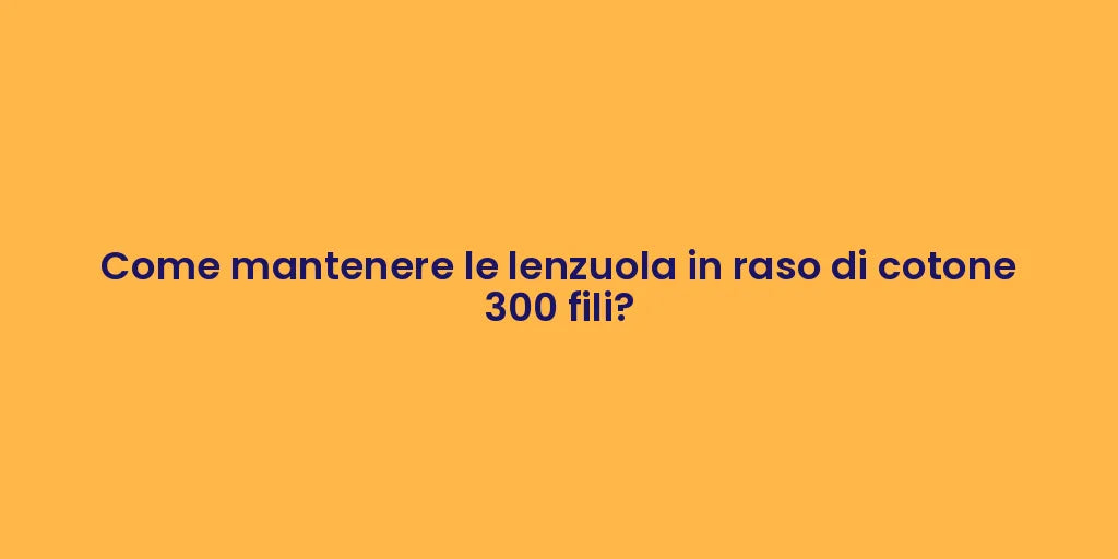 Come mantenere le lenzuola in raso di cotone 300 fili?