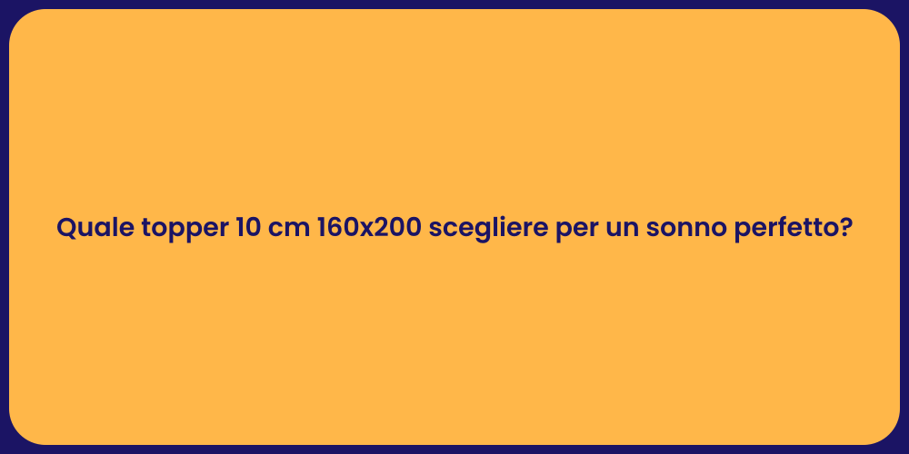 Quale topper 10 cm 160x200 scegliere per un sonno perfetto?