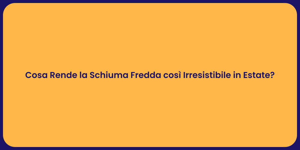 Cosa Rende la Schiuma Fredda così Irresistibile in Estate?
