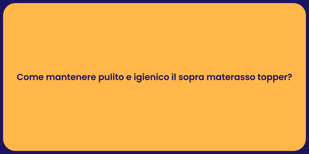 Come mantenere pulito e igienico il sopra materasso topper?