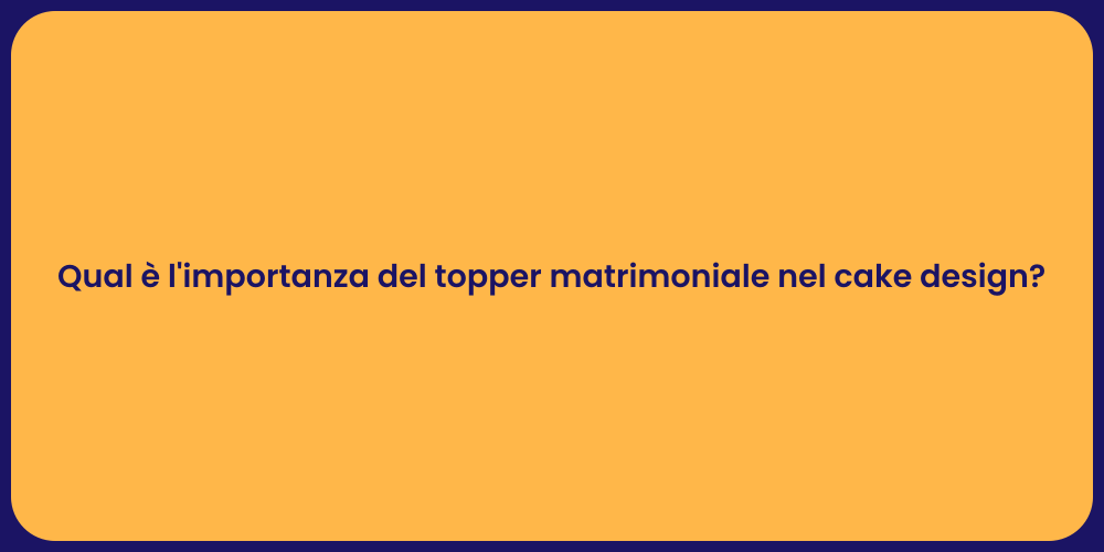 Qual è l'importanza del topper matrimoniale nel cake design?