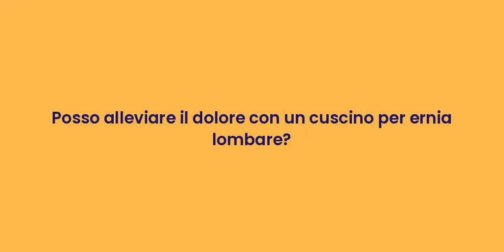 Posso alleviare il dolore con un cuscino per ernia lombare?