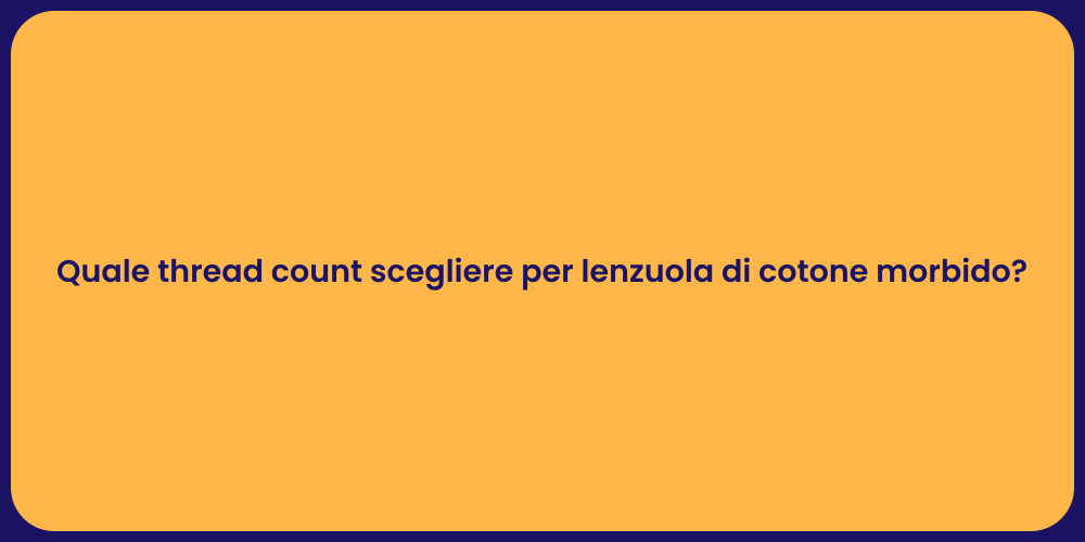 Quale thread count scegliere per lenzuola di cotone morbido?