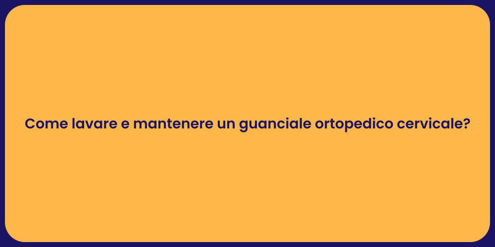 Come lavare e mantenere un guanciale ortopedico cervicale?