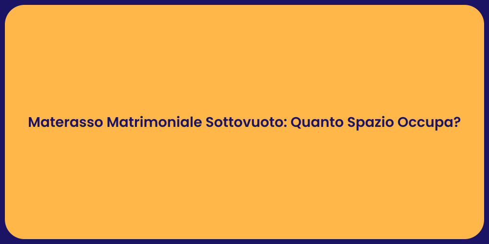 Materasso Matrimoniale Sottovuoto: Quanto Spazio Occupa?