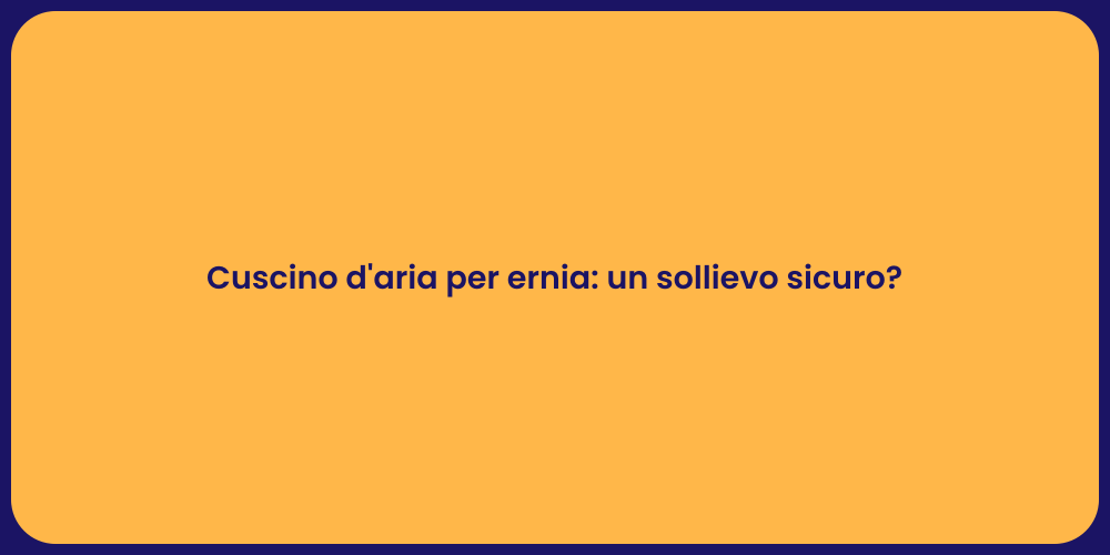 Cuscino d'aria per ernia: un sollievo sicuro?