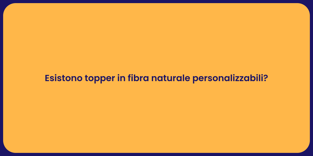 Esistono topper in fibra naturale personalizzabili?
