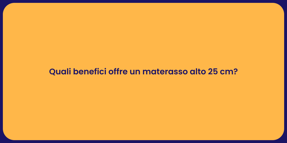 Quali benefici offre un materasso alto 25 cm?