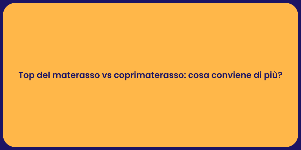 Top del materasso vs coprimaterasso: cosa conviene di più?