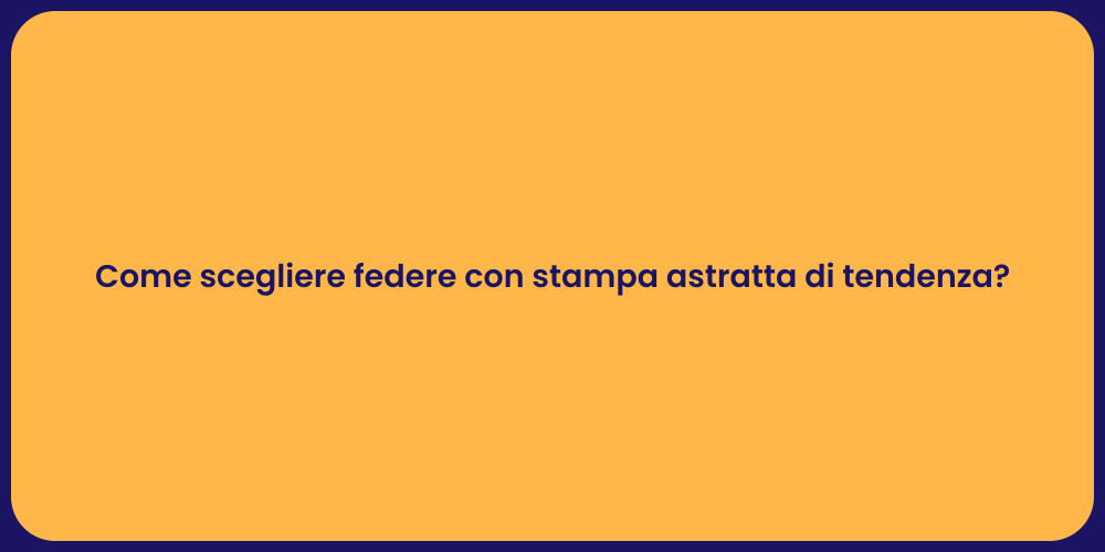 Come scegliere federe con stampa astratta di tendenza?