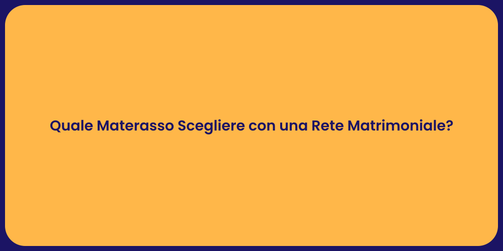 Quale Materasso Scegliere con una Rete Matrimoniale?