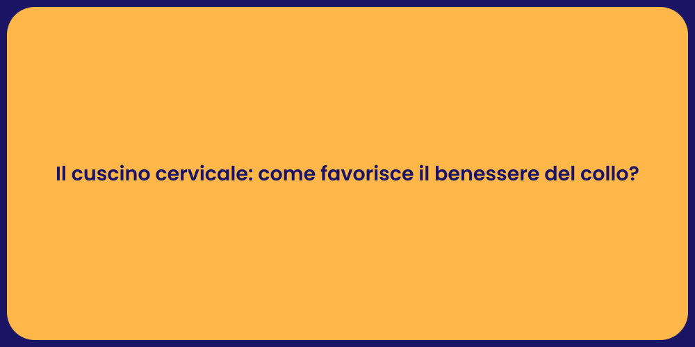 Il cuscino cervicale: come favorisce il benessere del collo?