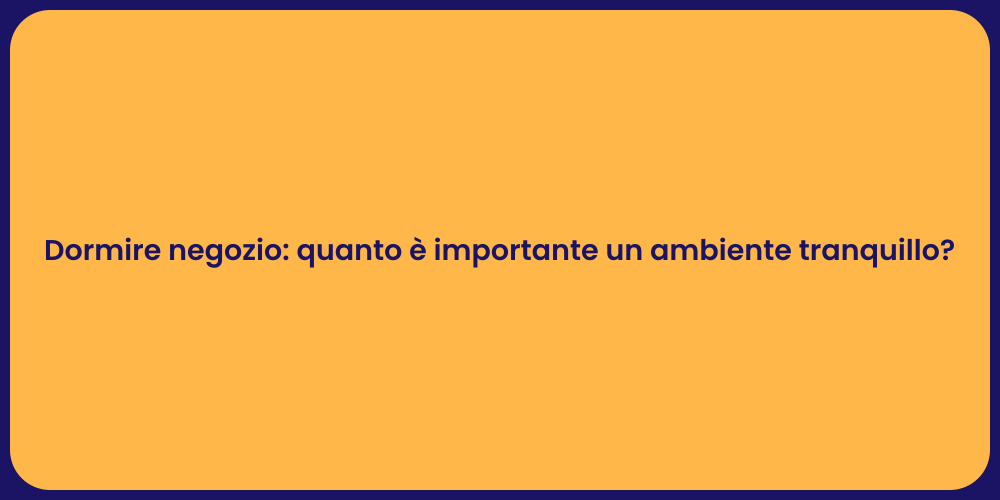 Dormire negozio: quanto è importante un ambiente tranquillo?