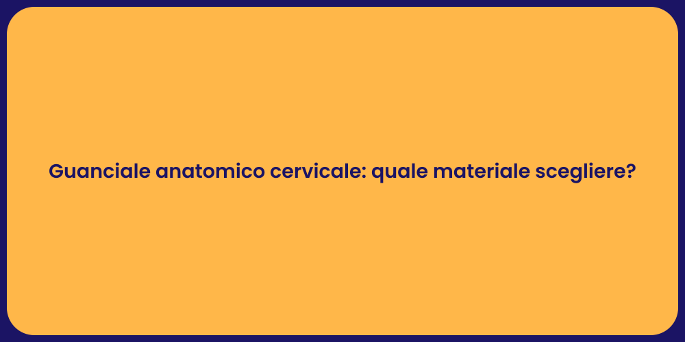 Guanciale anatomico cervicale: quale materiale scegliere?