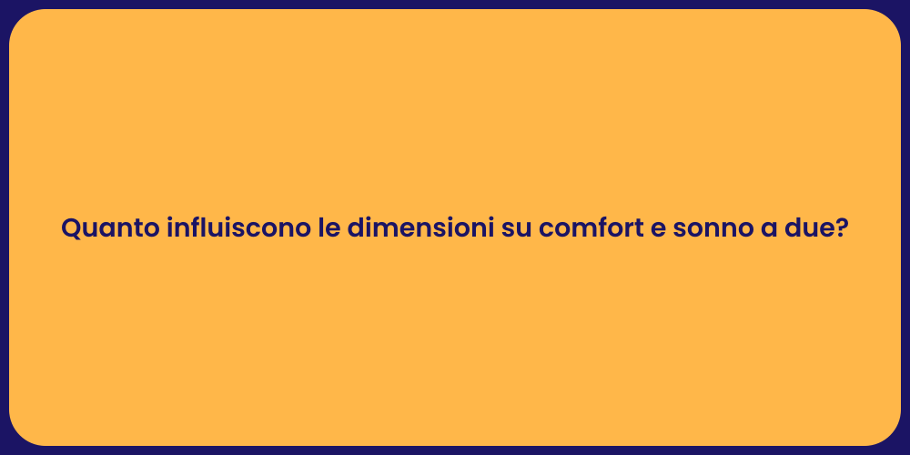 Quanto influiscono le dimensioni su comfort e sonno a due?