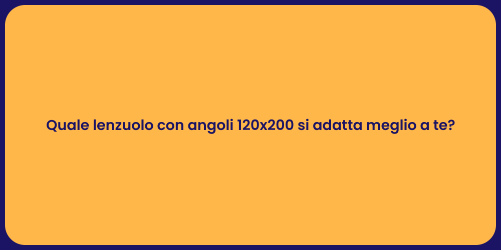 Quale lenzuolo con angoli 120x200 si adatta meglio a te?