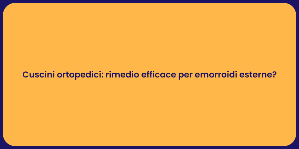 Cuscini ortopedici: rimedio efficace per emorroidi esterne?