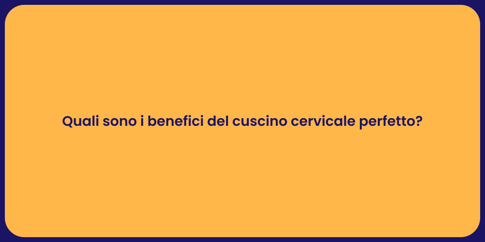 Quali sono i benefici del cuscino cervicale perfetto?