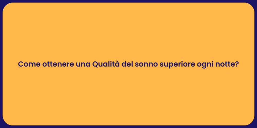 Come ottenere una Qualità del sonno superiore ogni notte?