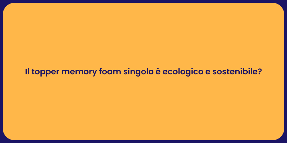 Il topper memory foam singolo è ecologico e sostenibile?