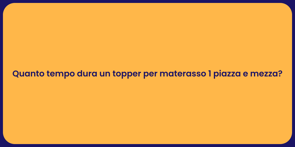 Quanto tempo dura un topper per materasso 1 piazza e mezza?