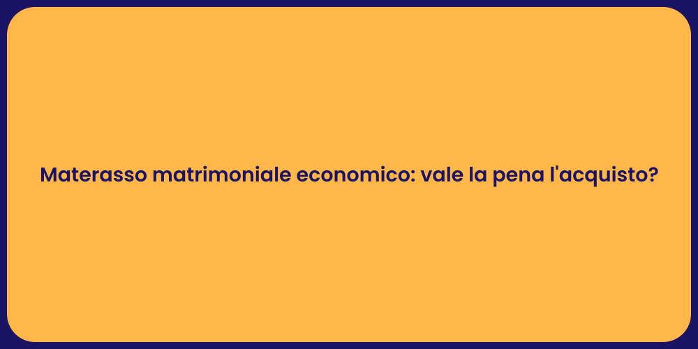 Materasso matrimoniale economico: vale la pena l'acquisto?