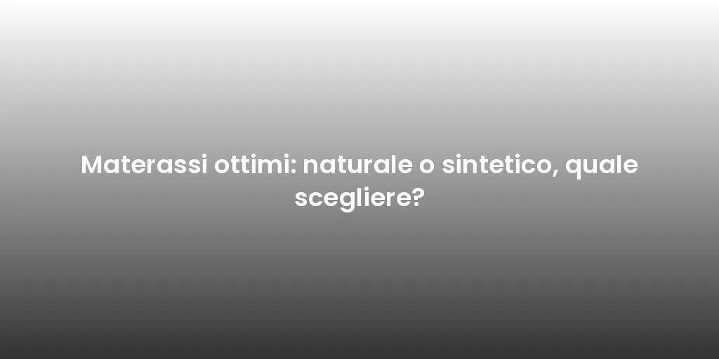 Materassi ottimi: naturale o sintetico, quale scegliere?