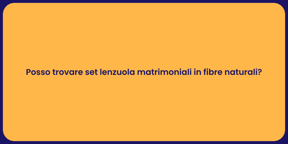 Posso trovare set lenzuola matrimoniali in fibre naturali?