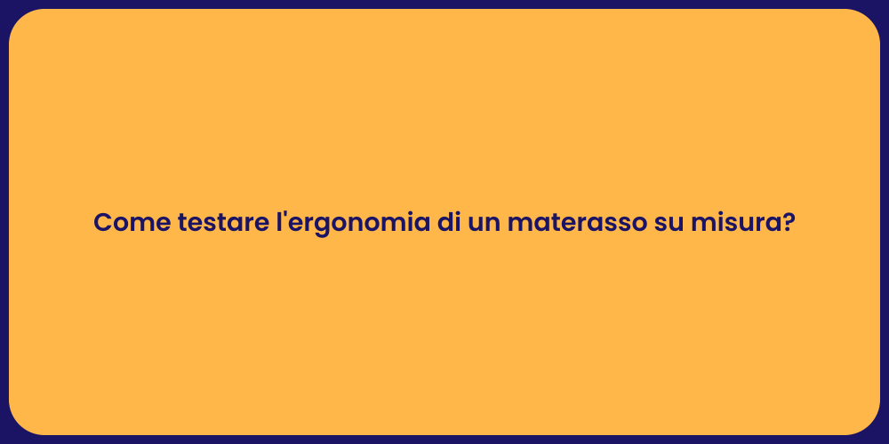 Come testare l'ergonomia di un materasso su misura?