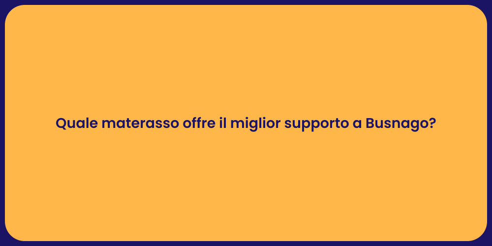 Quale materasso offre il miglior supporto a Busnago?