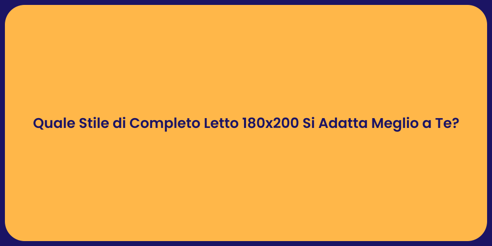 Quale Stile di Completo Letto 180x200 Si Adatta Meglio a Te?