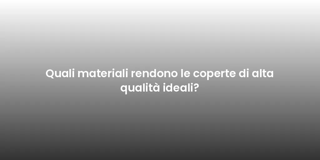 Quali materiali rendono le coperte di alta qualità ideali?