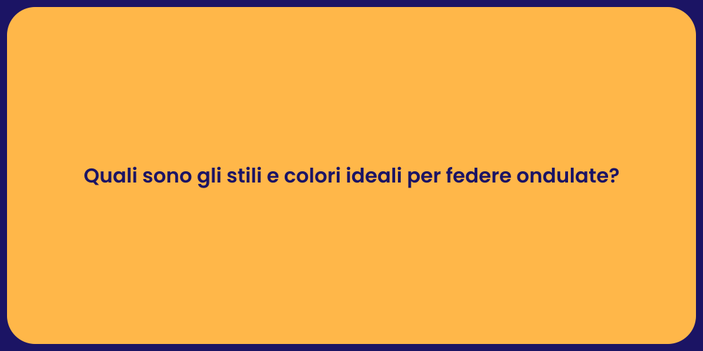 Quali sono gli stili e colori ideali per federe ondulate?