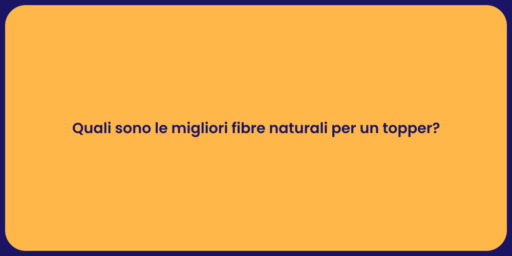 Quali sono le migliori fibre naturali per un topper?