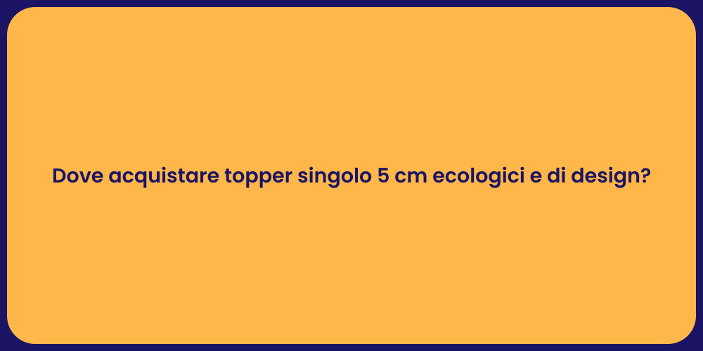 Dove acquistare topper singolo 5 cm ecologici e di design?
