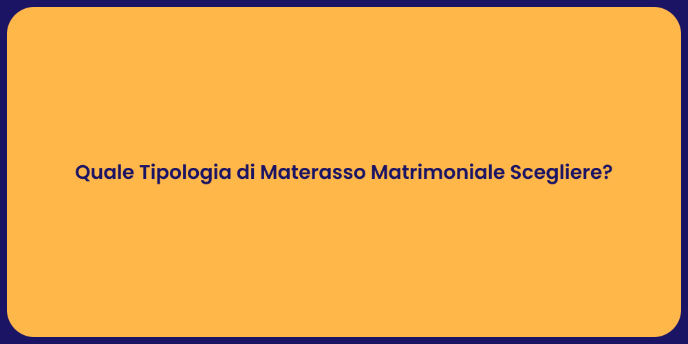 Quale Tipologia di Materasso Matrimoniale Scegliere?