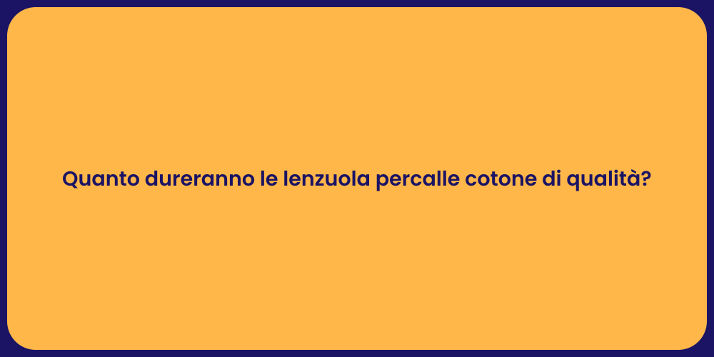 Quanto dureranno le lenzuola percalle cotone di qualità?