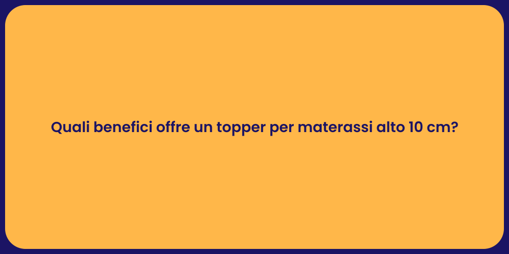 Quali benefici offre un topper per materassi alto 10 cm?