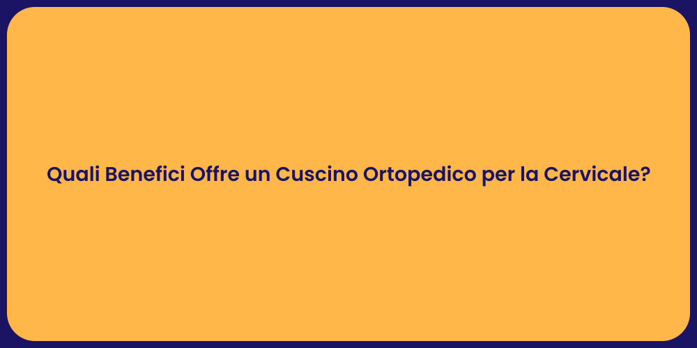 Quali Benefici Offre un Cuscino Ortopedico per la Cervicale?
