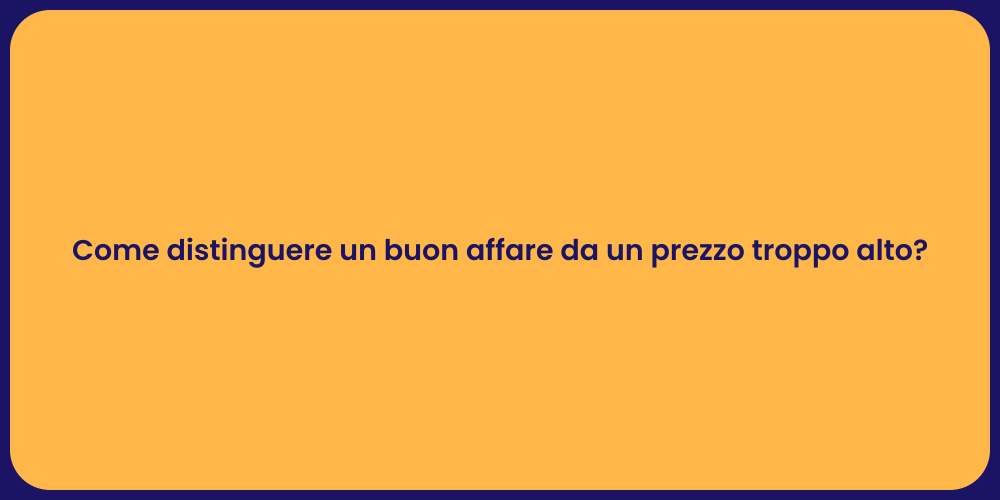 Come distinguere un buon affare da un prezzo troppo alto?