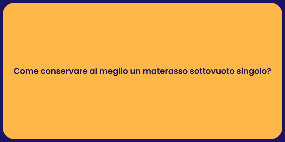 Come conservare al meglio un materasso sottovuoto singolo?