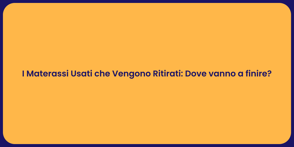 I Materassi Usati che Vengono Ritirati: Dove vanno a finire?