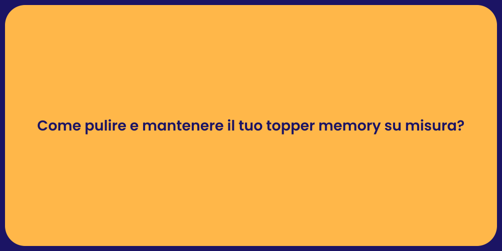 Come pulire e mantenere il tuo topper memory su misura?