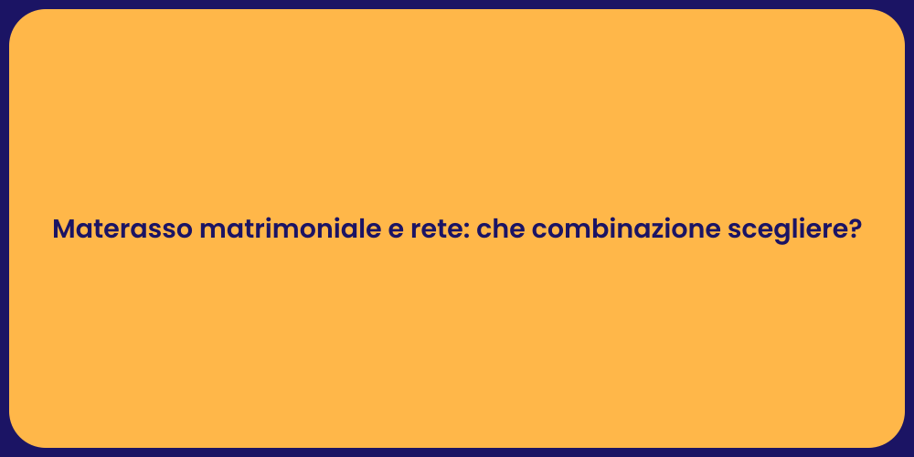 Materasso matrimoniale e rete: che combinazione scegliere?