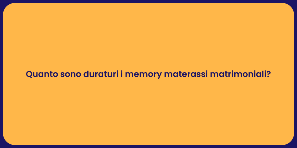 Quanto sono duraturi i memory materassi matrimoniali?