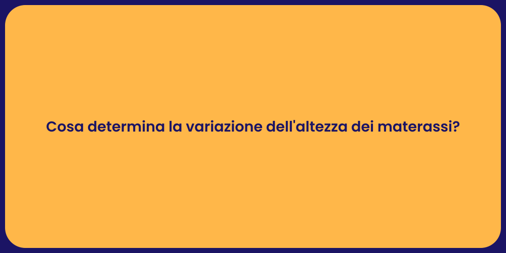 Cosa determina la variazione dell'altezza dei materassi?