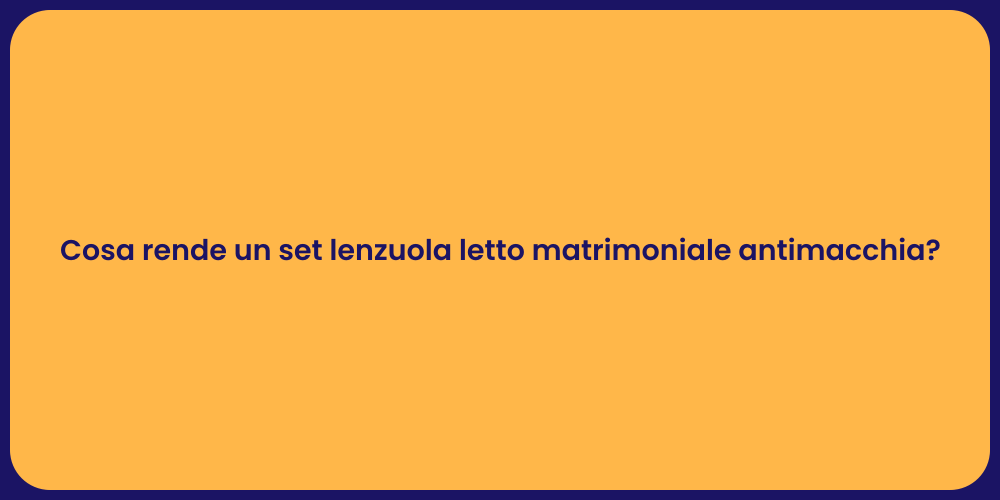 Cosa rende un set lenzuola letto matrimoniale antimacchia?