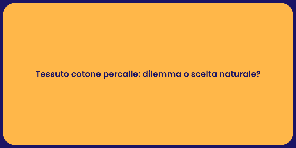 Tessuto cotone percalle: dilemma o scelta naturale?