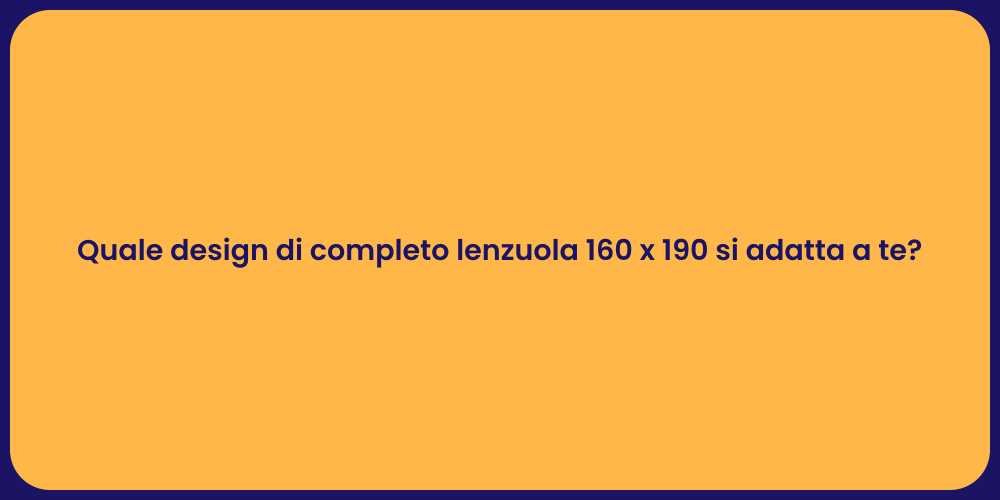 Quale design di completo lenzuola 160 x 190 si adatta a te?