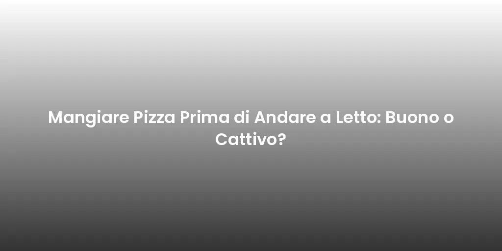 Mangiare Pizza Prima di Andare a Letto: Buono o Cattivo?